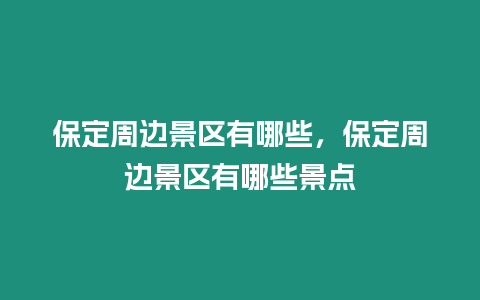 保定周邊景區(qū)有哪些，保定周邊景區(qū)有哪些景點(diǎn)