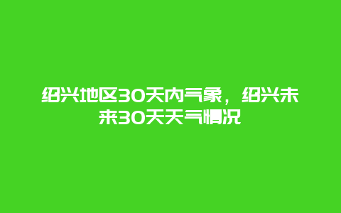 紹興地區30天內氣象，紹興未來30天天氣情況