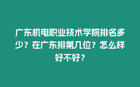 廣東機電職業(yè)技術(shù)學(xué)院排名多少？在廣東排第幾位？怎么樣好不好？