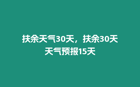 扶余天氣30天，扶余30天天氣預報15天