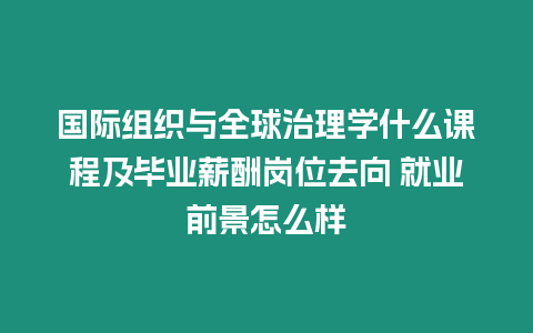 國際組織與全球治理學(xué)什么課程及畢業(yè)薪酬崗位去向 就業(yè)前景怎么樣
