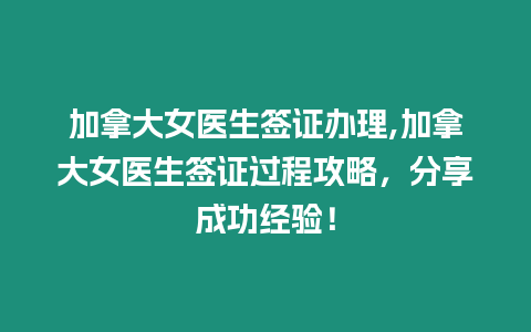 加拿大女醫(yī)生簽證辦理,加拿大女醫(yī)生簽證過程攻略，分享成功經(jīng)驗！