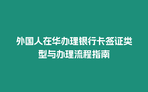 外國人在華辦理銀行卡簽證類型與辦理流程指南