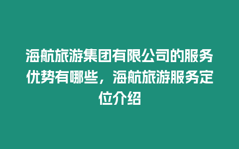海航旅游集團(tuán)有限公司的服務(wù)優(yōu)勢(shì)有哪些，海航旅游服務(wù)定位介紹