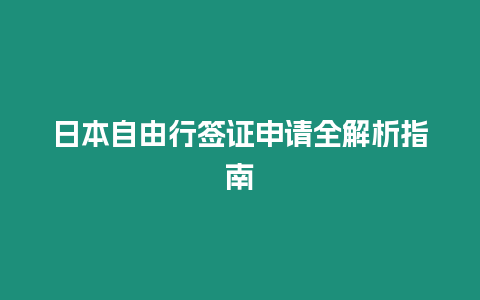 日本自由行簽證申請(qǐng)全解析指南