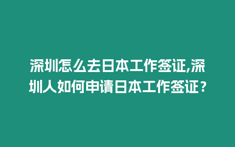 深圳怎么去日本工作簽證,深圳人如何申請日本工作簽證？