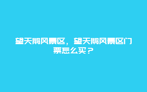 望天鵝風景區(qū)，望天鵝風景區(qū)門票怎么買？