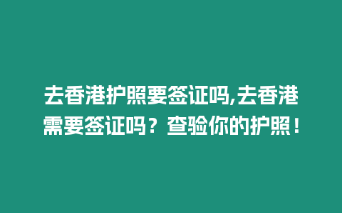去香港護照要簽證嗎,去香港需要簽證嗎？查驗你的護照！