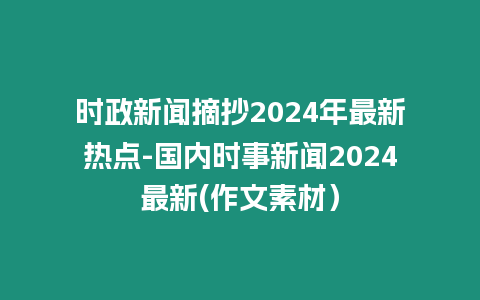 時(shí)政新聞?wù)?024年最新熱點(diǎn)-國(guó)內(nèi)時(shí)事新聞2024最新(作文素材）