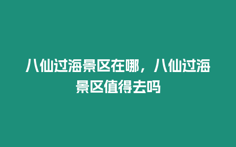 八仙過海景區(qū)在哪，八仙過海景區(qū)值得去嗎