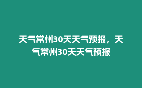 天氣常州30天天氣預(yù)報(bào)，天氣常州30天天氣預(yù)報(bào)