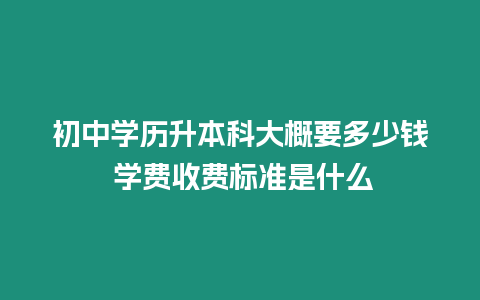 初中學(xué)歷升本科大概要多少錢 學(xué)費(fèi)收費(fèi)標(biāo)準(zhǔn)是什么