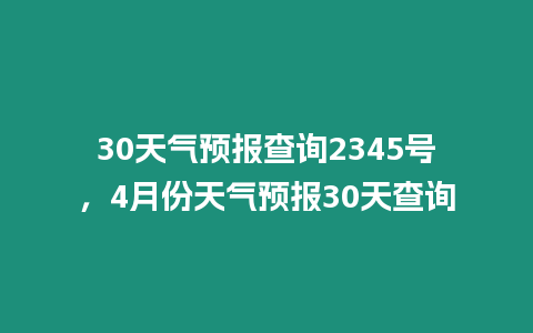 30天氣預報查詢2345號，4月份天氣預報30天查詢