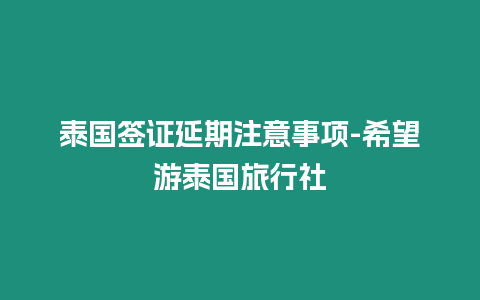 泰國簽證延期注意事項-希望游泰國旅行社