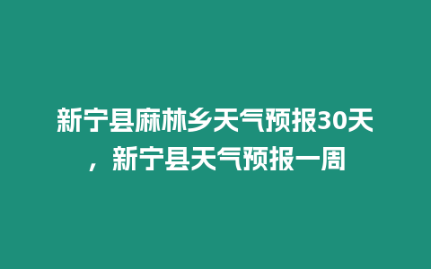 新寧縣麻林鄉天氣預報30天，新寧縣天氣預報一周