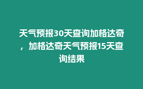 天氣預報30天查詢加格達奇，加格達奇天氣預報15天查詢結果