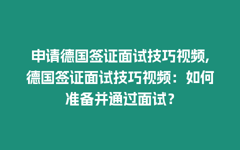 申請德國簽證面試技巧視頻,德國簽證面試技巧視頻：如何準(zhǔn)備并通過面試？