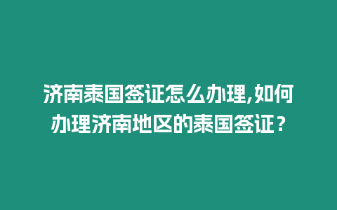 濟南泰國簽證怎么辦理,如何辦理濟南地區的泰國簽證？