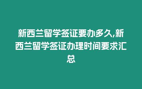 新西蘭留學(xué)簽證要辦多久,新西蘭留學(xué)簽證辦理時(shí)間要求匯總