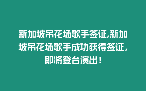 新加坡吊花場歌手簽證,新加坡吊花場歌手成功獲得簽證，即將登臺演出！