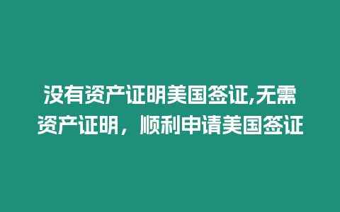 沒有資產證明美國簽證,無需資產證明，順利申請美國簽證