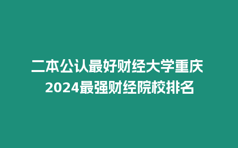 二本公認最好財經大學重慶 2024最強財經院校排名