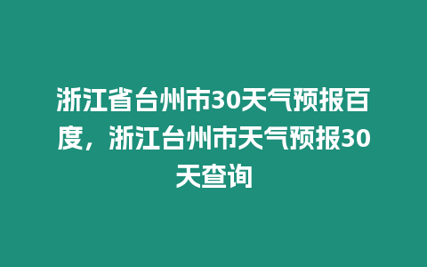 浙江省臺州市30天氣預(yù)報百度，浙江臺州市天氣預(yù)報30天查詢
