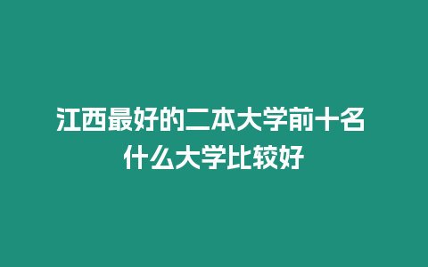 江西最好的二本大學前十名 什么大學比較好