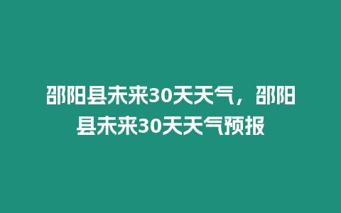 邵陽縣未來30天天氣，邵陽縣未來30天天氣預報