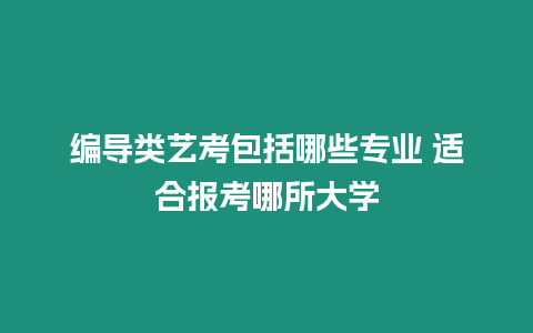 編導類藝考包括哪些專業(yè) 適合報考哪所大學