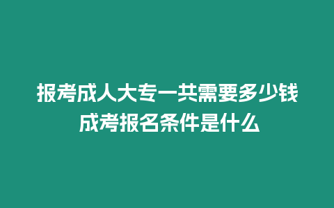 報(bào)考成人大專(zhuān)一共需要多少錢(qián) 成考報(bào)名條件是什么