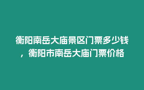 衡陽南岳大廟景區(qū)門票多少錢，衡陽市南岳大廟門票價(jià)格