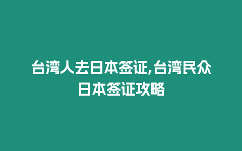 臺(tái)灣人去日本簽證,臺(tái)灣民眾日本簽證攻略
