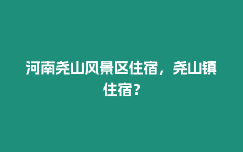 河南堯山風景區(qū)住宿，堯山鎮(zhèn)住宿？