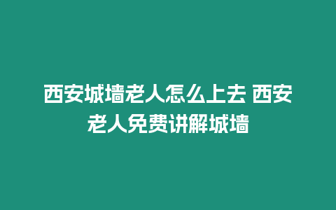 西安城墻老人怎么上去 西安老人免費講解城墻