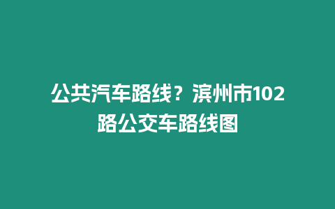 公共汽車路線？濱州市102路公交車路線圖