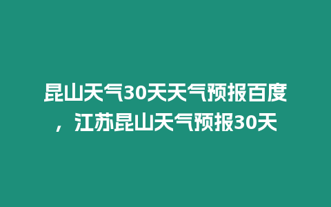 昆山天氣30天天氣預報百度，江蘇昆山天氣預報30天