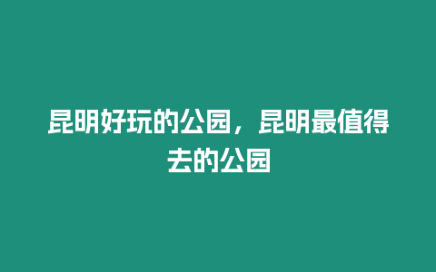 昆明好玩的公園，昆明最值得去的公園