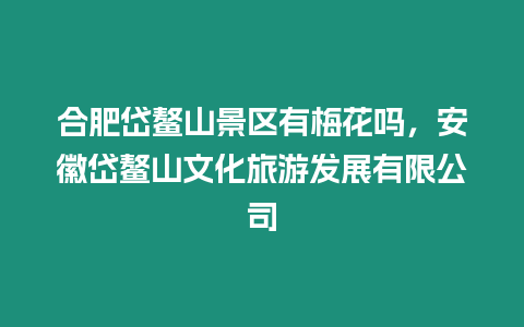 合肥岱鰲山景區(qū)有梅花嗎，安徽岱鰲山文化旅游發(fā)展有限公司