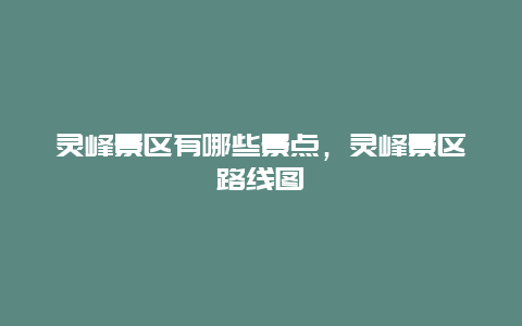 靈峰景區有哪些景點，靈峰景區路線圖