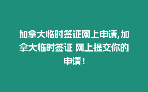 加拿大臨時(shí)簽證網(wǎng)上申請(qǐng),加拿大臨時(shí)簽證 網(wǎng)上提交你的申請(qǐng)！