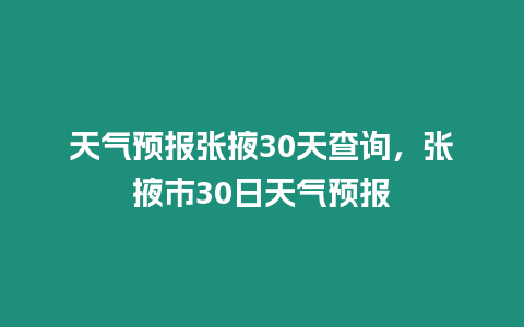 天氣預報張掖30天查詢，張掖市30日天氣預報