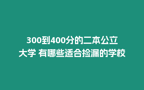 300到400分的二本公立大學 有哪些適合撿漏的學校