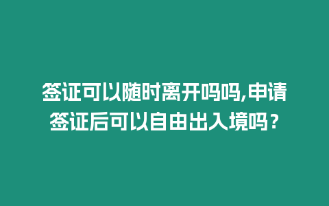 簽證可以隨時(shí)離開(kāi)嗎嗎,申請(qǐng)簽證后可以自由出入境嗎？