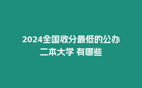 2024全國收分最低的公辦二本大學(xué) 有哪些