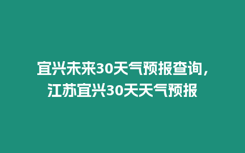 宜興未來30天氣預報查詢，江蘇宜興30天天氣預報