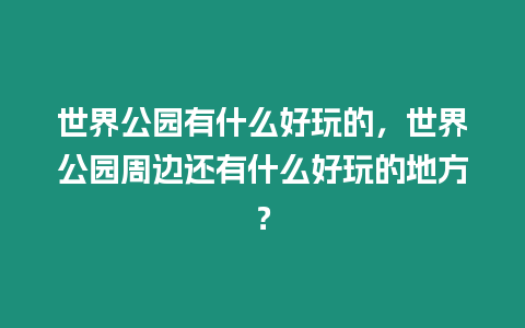 世界公園有什么好玩的，世界公園周邊還有什么好玩的地方？