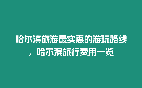 哈爾濱旅游最實惠的游玩路線，哈爾濱旅行費用一覽