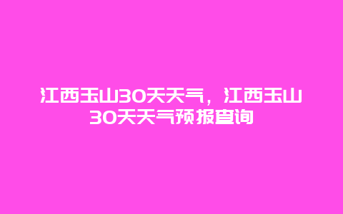 江西玉山30天天氣，江西玉山30天天氣預報查詢