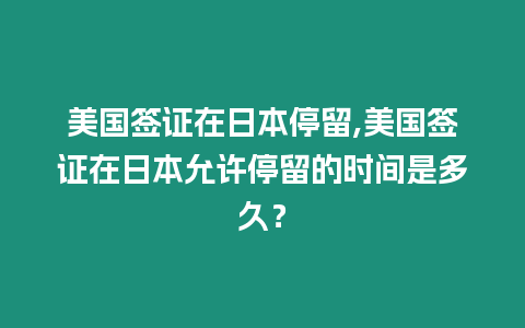 美國簽證在日本停留,美國簽證在日本允許停留的時間是多久？
